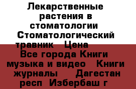 Лекарственные растения в стоматологии  Стоматологический травник › Цена ­ 456 - Все города Книги, музыка и видео » Книги, журналы   . Дагестан респ.,Избербаш г.